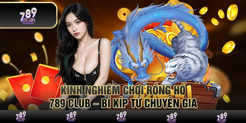 Kinh nghiệm chơi rồng hổ 789 Club – Bí kíp từ chuyên gia